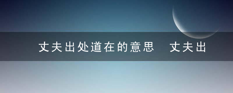 丈夫出处道在的意思 丈夫出处道在是什么意思